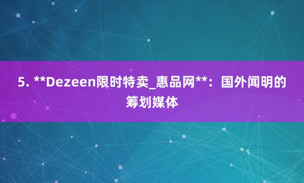 5. **Dezeen限时特卖_惠品网**：国外闻明的筹划媒体